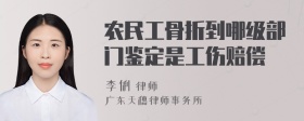 农民工骨折到哪级部门鉴定是工伤赔偿