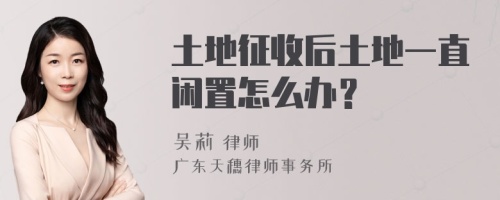 土地征收后土地一直闲置怎么办？