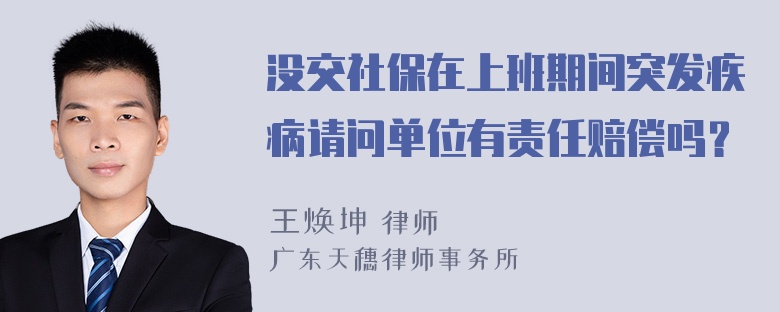 没交社保在上班期间突发疾病请问单位有责任赔偿吗？