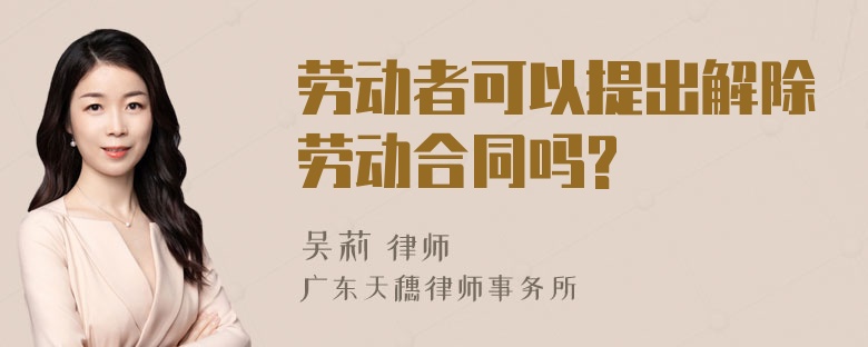 劳动者可以提出解除劳动合同吗?