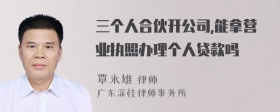 三个人合伙开公司,能拿营业执照办理个人贷款吗