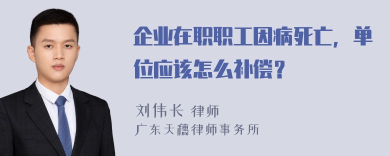 企业在职职工因病死亡，单位应该怎么补偿？