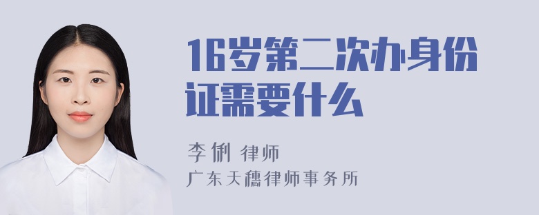 16岁第二次办身份证需要什么