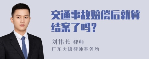 交通事故赔偿后就算结案了吗？