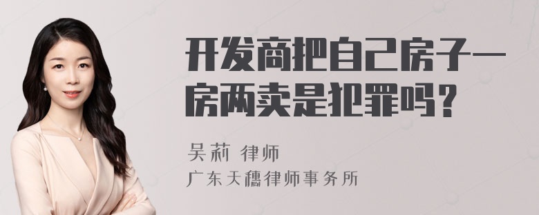 开发商把自己房子一房两卖是犯罪吗？