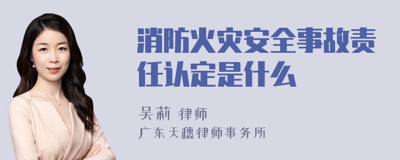 消防火灾安全事故责任认定是什么