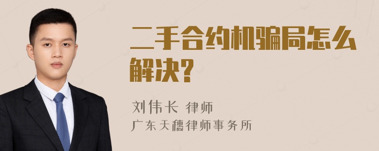 二手合约机骗局怎么解决?