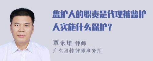 监护人的职责是代理被监护人实施什么保护？