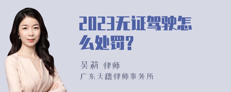 2023无证驾驶怎么处罚?