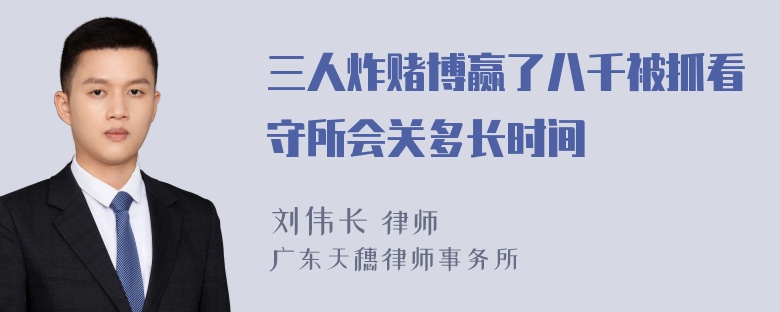 三人炸赌博赢了八千被抓看守所会关多长时间