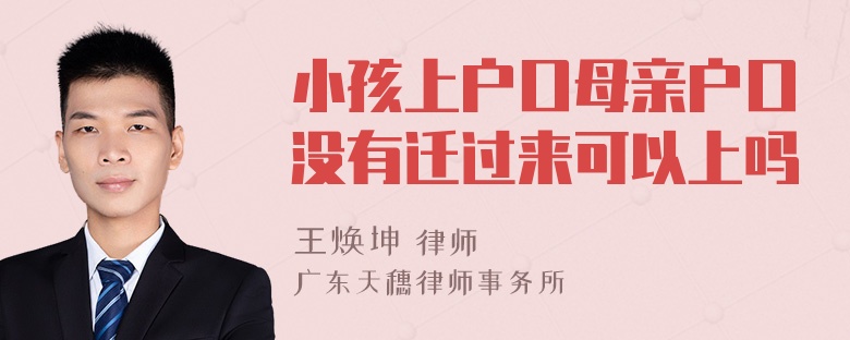 小孩上户口母亲户口没有迁过来可以上吗