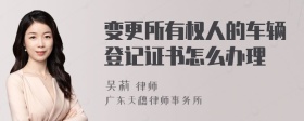 变更所有权人的车辆登记证书怎么办理