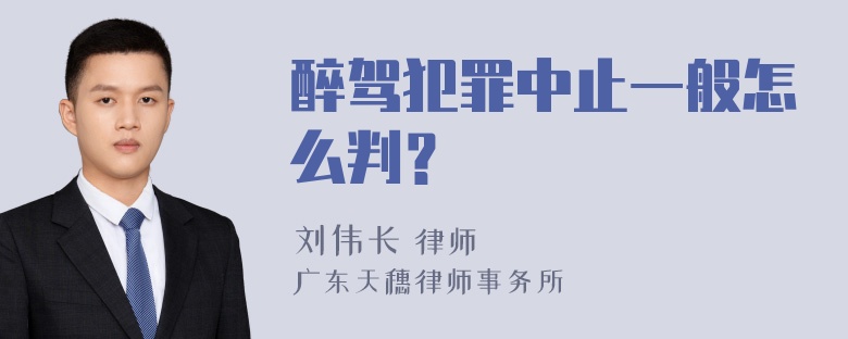 醉驾犯罪中止一般怎么判？