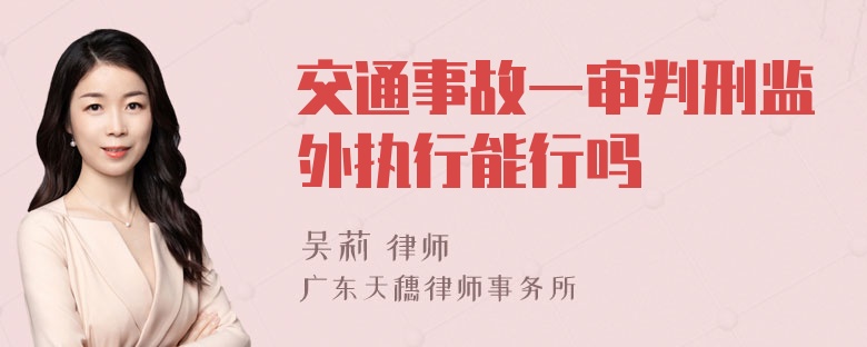 交通事故一审判刑监外执行能行吗