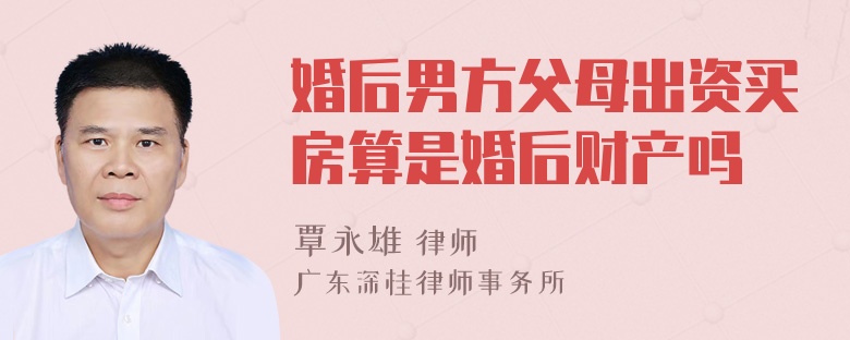 婚后男方父母出资买房算是婚后财产吗