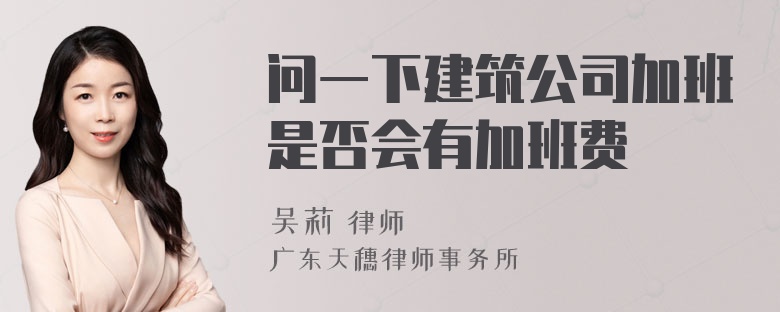 问一下建筑公司加班是否会有加班费