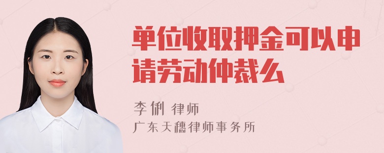 单位收取押金可以申请劳动仲裁么