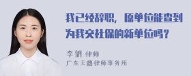 我已经辞职，原单位能查到为我交社保的新单位吗？