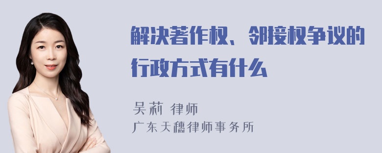 解决著作权、邻接权争议的行政方式有什么