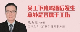 员工下班喝酒后发生意外是否属于工伤