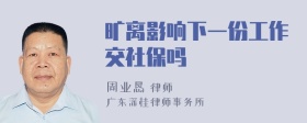 旷离影响下一份工作交社保吗