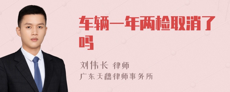 车辆一年两检取消了吗