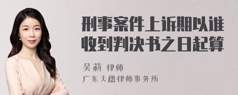 刑事案件上诉期以谁收到判决书之日起算