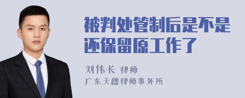 被判处管制后是不是还保留原工作了