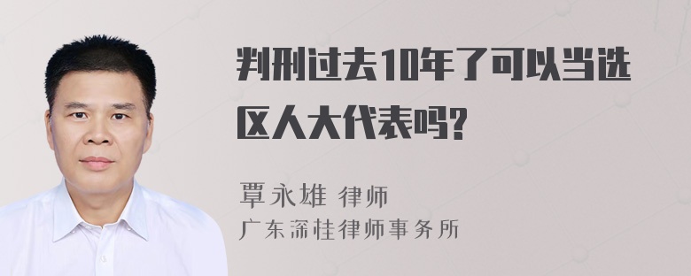 判刑过去10年了可以当选区人大代表吗?