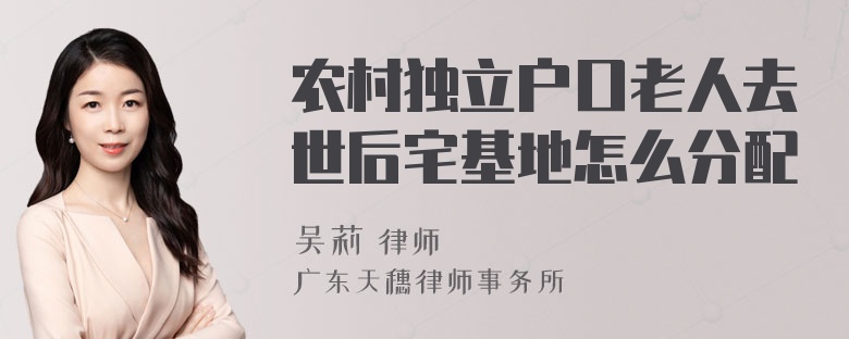 农村独立户口老人去世后宅基地怎么分配