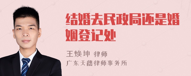 结婚去民政局还是婚姻登记处