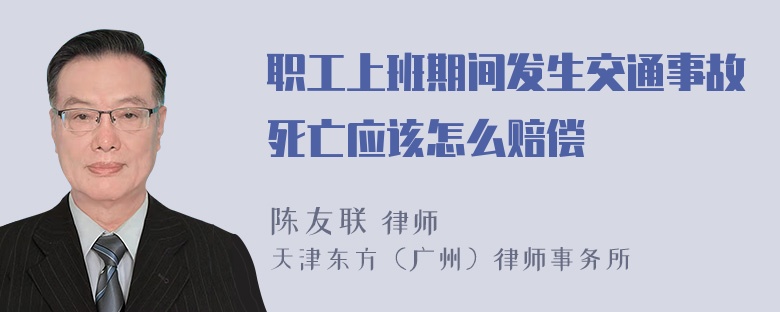 职工上班期间发生交通事故死亡应该怎么赔偿