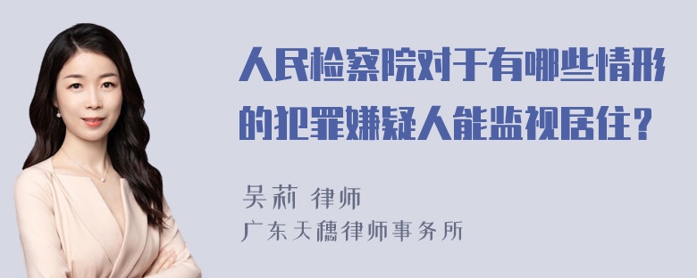 人民检察院对于有哪些情形的犯罪嫌疑人能监视居住？