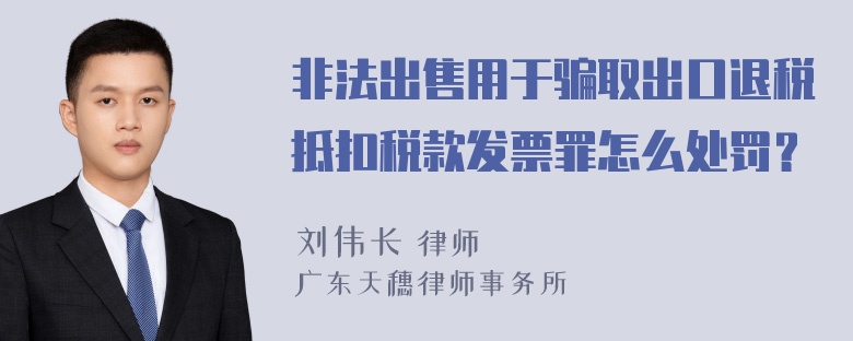 非法出售用于骗取出口退税抵扣税款发票罪怎么处罚？