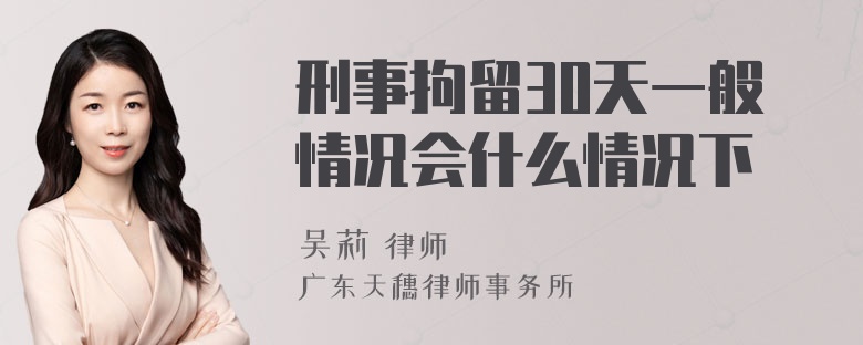 刑事拘留30天一般情况会什么情况下