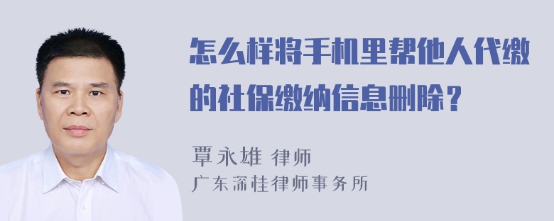 怎么样将手机里帮他人代缴的社保缴纳信息删除？