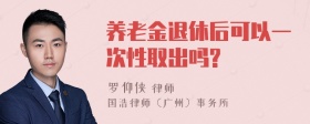 养老金退休后可以一次性取出吗?