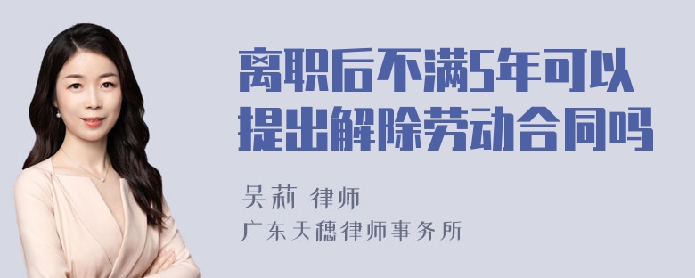 离职后不满5年可以提出解除劳动合同吗