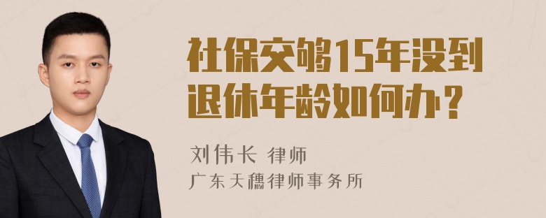 社保交够15年没到退休年龄如何办？