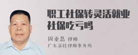 职工社保转灵活就业社保吃亏吗