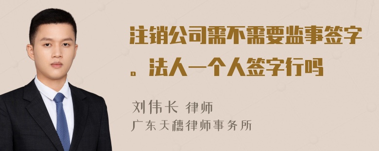 注销公司需不需要监事签字。法人一个人签字行吗