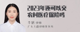 2023年还可以交农村医疗保险吗