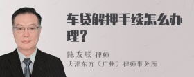 车贷解押手续怎么办理？