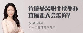 肯德基离职手续不办直接走人会怎样?