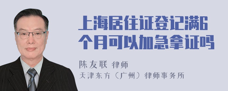 上海居住证登记满6个月可以加急拿证吗