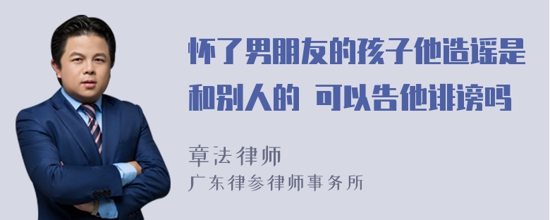 怀了男朋友的孩子他造谣是和别人的 可以告他诽谤吗