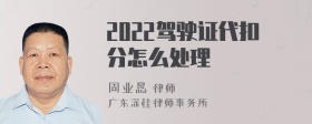 2022驾驶证代扣分怎么处理