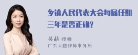 乡镇人民代表大会每届任期三年是否正确?