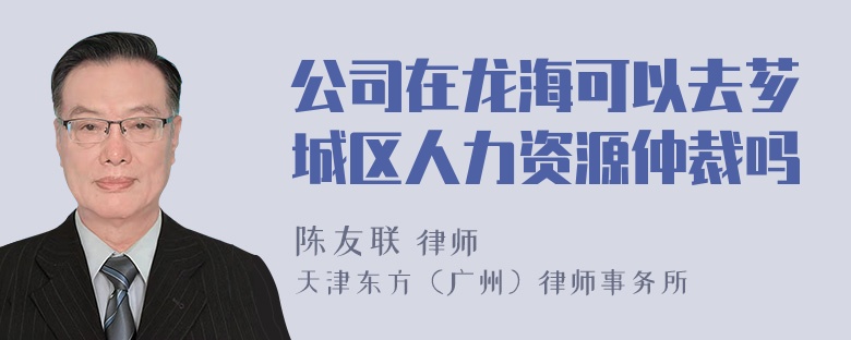 公司在龙海可以去芗城区人力资源仲裁吗