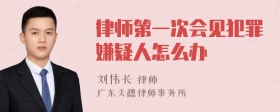 律师第一次会见犯罪嫌疑人怎么办